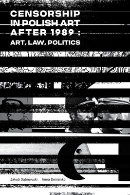 Censorship in Polish Art After 1989: Art, Law, Politics by Dabrowski, Jakub