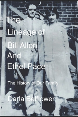 The Lineage of Bill Allen And Ethel Pace: The History Of Our Family by Belflower, Darla
