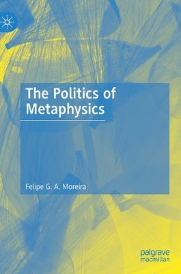 The Politics of Metaphysics by Moreira, Felipe G. a.