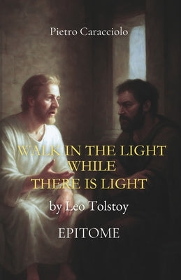 WALK IN THE LIGHT WHILE THERE IS LIGHT by Leo Tolstoy: Epitome by Caracciolo, Pietro