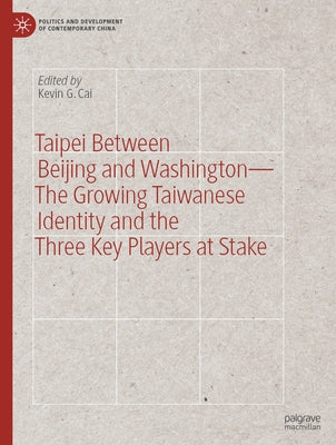 Taipei Between Beijing and Washington - The Growing Taiwanese Identity and the Three Key Players at Stake by Cai, Kevin G.
