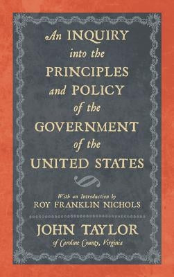 An Inquiry into the Principles and Policy of the Government of the United States by Taylor, John
