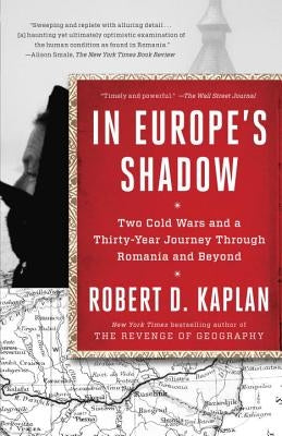 In Europe's Shadow: Two Cold Wars and a Thirty-Year Journey Through Romania and Beyond by Kaplan, Robert D.