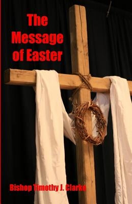 The Message of Easter by Clarke, Timothy J.