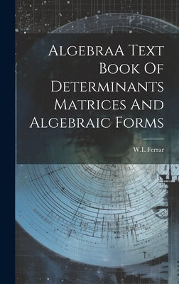 AlgebraA Text Book Of Determinants Matrices And Algebraic Forms by Ferrar, Wl