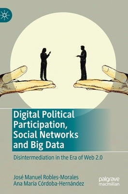Digital Political Participation, Social Networks and Big Data: Disintermediation in the Era of Web 2.0 by Robles-Morales, José Manuel