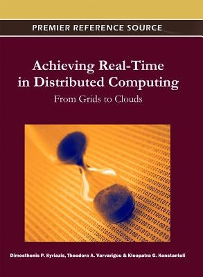 Achieving Real-Time in Distributed Computing: From Grids to Clouds by Kyriazis, Dimosthenis