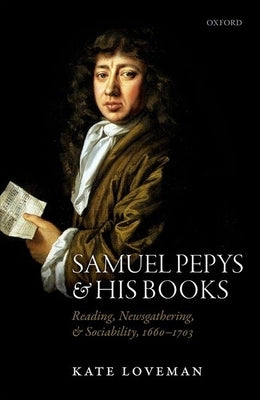 Samuel Pepys and His Books: Reading, Newsgathering, and Sociability, 1660-1703 by Loveman, Kate
