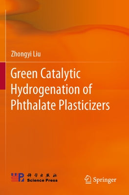 Green Catalytic Hydrogenation of Phthalate Plasticizers by Liu, Zhongyi