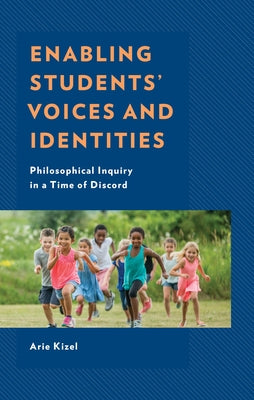 Enabling Students' Voices and Identities: Philosophical Inquiry in a Time of Discord by Kizel, Arie