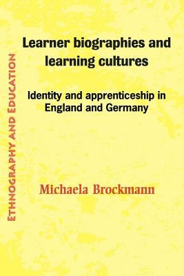 Learner Biographies and Learning Cultures: Identity and Apprenticeship in England and Germany by Brockmann, Michaela