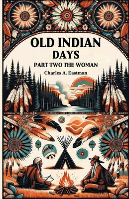Old Indian Days Part Two The Women by Eastman, Charles A.