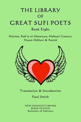 The Library of Great Sufi Poets -Book Eight: Majnun, Rab?ia al-Adawiyya, Mahsati Ganjavi, Hasan Dehlavi & Aatish by Smith, Paul
