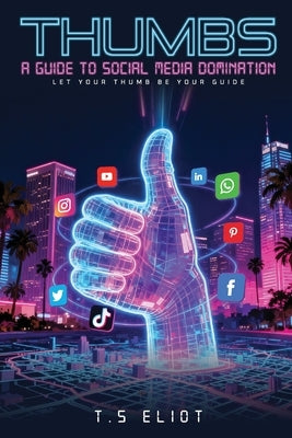Thumbs A Guide to Social Media Domination by Eliot, T. S.