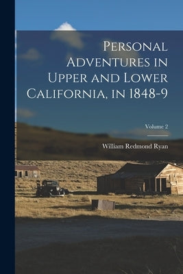 Personal Adventures in Upper and Lower California, in 1848-9; Volume 2 by Ryan, William Redmond