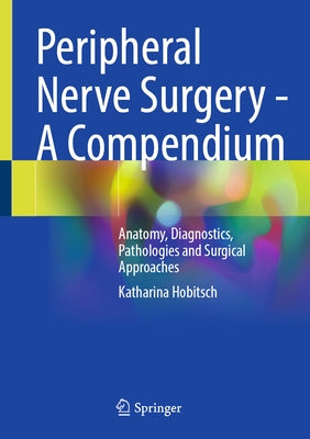 Peripheral Nerve Surgery - A Compendium: Anatomy, Diagnostics, Pathologies and Surgical Approaches by Hobitsch, Katharina