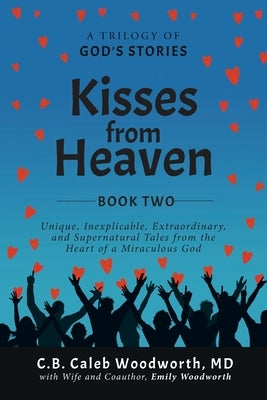 Kisses from Heaven: Unique, Inexplicable, Extraordinary, and Supernatural Tales from the Heart of a Miraculous God by Woodworth, C. B. Caleb