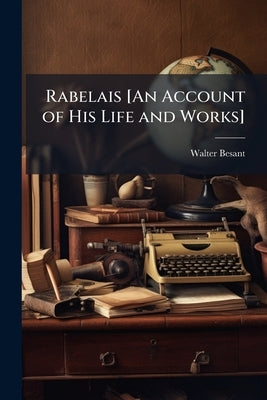 Rabelais [An Account of His Life and Works] by Besant, Walter