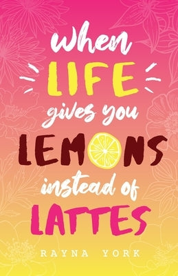 When Life Gives You Lemons Instead Of Lattes by York, Rayna