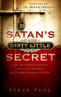 Satan's Dirty Little Secret: The Two Demon Spirits That All Demons Get Their Strength from by Foss, Steve