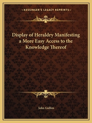 Display of Heraldry Manifesting a More Easy Access to the Knowledge Thereof by Gullim, John