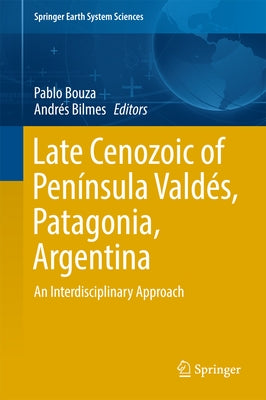 Late Cenozoic of Península Valdés, Patagonia, Argentina: An Interdisciplinary Approach by Bouza, Pablo