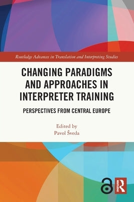 Changing Paradigms and Approaches in Interpreter Training: Perspectives from Central Europe by Sveda, Pavol