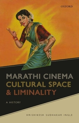 Marathi Cinema, Cultural Space, and Liminality: A History by Ingle, Hrishikesh Sudhakar