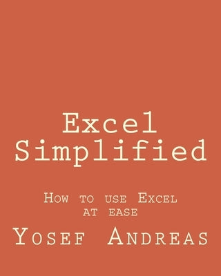 Excel Simplified: How to use Excel at ease by Andreas, Yosef