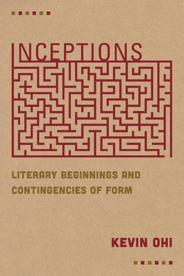 Inceptions: Literary Beginnings and Contingencies of Form by Ohi, Kevin