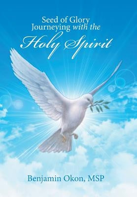 Seed of Glory Journeying with the Holy Spirit by Okon, Msp Benjamin