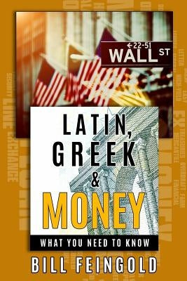 Latin, Greek and Money: What You Need To Know by Feingold, Bill