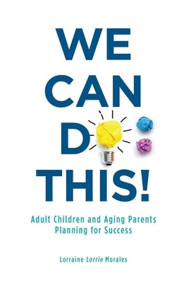 We Can Do This!: Adult Children and Aging Parents Planning for Success by Morales, Lorraine (Lorrie)