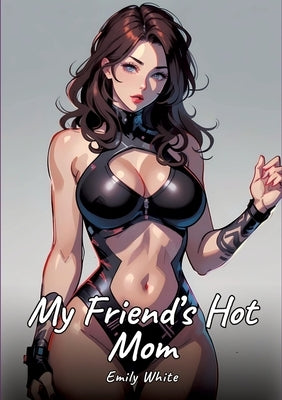 My Friend's Hot Mom: Sexy Erotic Stories for Adults Illustrated with Hentai Pictures - Naked Illustrations by White, Emily