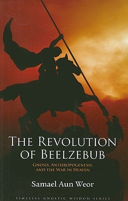 The Revolution of Beelzebub: The Demon Who Renounced Evil and the Man Who Guided Him by Aun Weor, Samael
