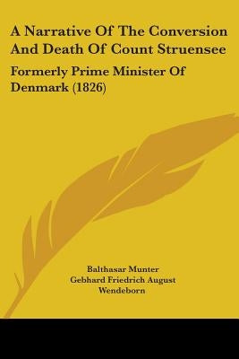 A Narrative Of The Conversion And Death Of Count Struensee: Formerly Prime Minister Of Denmark (1826) by Munter, Balthasar