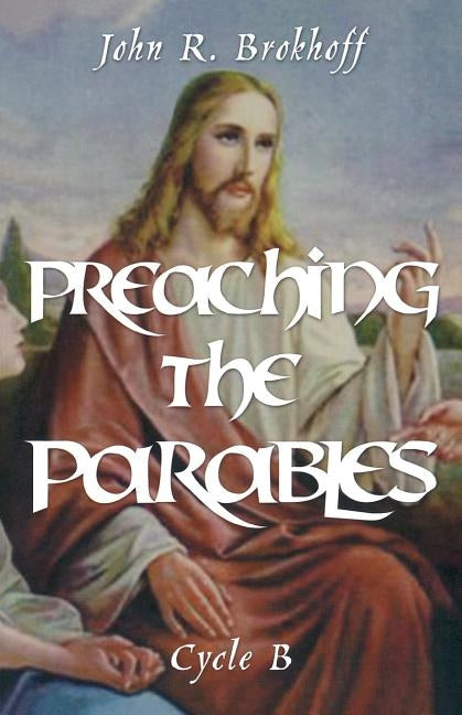 Preaching the Parables, Cycle B by Brokhoff, John R.