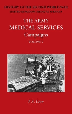 The Army Medical Services Campaigns Vol V: Official History of the Second World War. Burma by Crew, F. A.