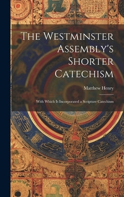 The Westminster Assembly's Shorter Catechism: With Which is Incorporated a Scripture Catechism by Henry, Matthew