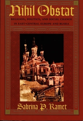 Nihil Obstat: Religion, Politics, and Social Change in East-Central Europe and Russia by Ramet, Sabrina P.