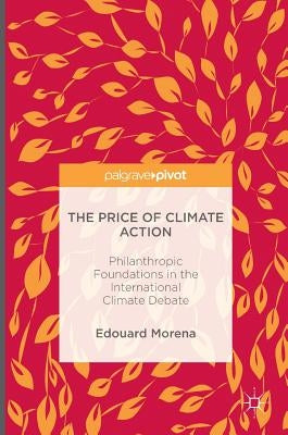 The Price of Climate Action: Philanthropic Foundations in the International Climate Debate by Morena, Edouard