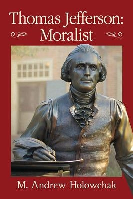 Thomas Jefferson: Moralist by Holowchak, M. Andrew