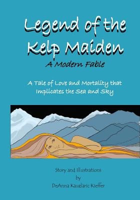 Legend of the Kelp Maiden: A Tale of Love and Mortality that implicates the Sea and Sky by Kauzlaric Kieffer, Deanna K.