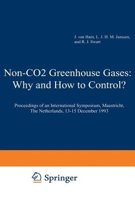 Non-CO2 Greenhouse Gases: Why and How to Control?: Proceedings of an International Symposium, Maastricht, the Netherlands, 13-15 December 1993 by Van Ham, J.