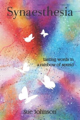 Synaesthesia: tasting words in a rainbow of sound by Johnson, Sue