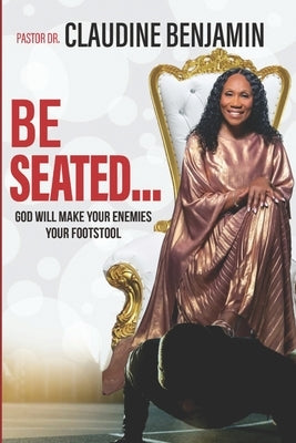 Be Seated: God Will Make Your Enemies Your Footstool by Benjamin, Claudine