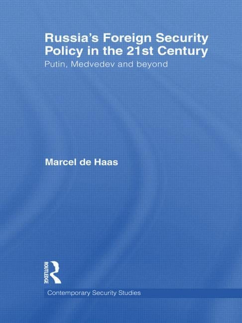 Russia's Foreign Security Policy in the 21st Century: Putin, Medvedev and Beyond by de Haas, Marcel