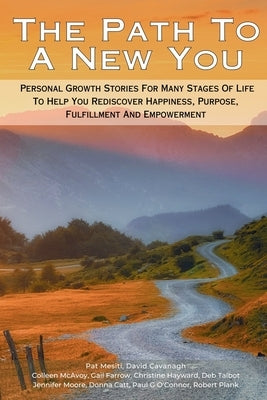 The Path To A New You: Personal Growth Stories For Many Stages Of Life To Help You Rediscover Happiness, Purpose, Fulfillment, And Empowermen by McAvoy, Colleen