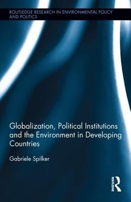 Globalization, Political Institutions and the Environment in Developing Countries by Spilker, Gabriele