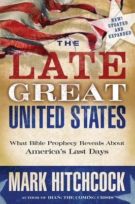 The Late Great United States: What Bible Prophecy Reveals About America's Last Days by Hitchcock, Mark